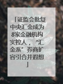 证监会批复中央汇金成为8家金融机构实控人，“汇金系”券商扩容引合并遐想