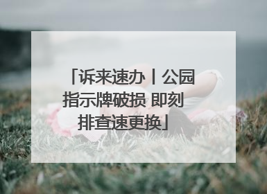 诉来速办丨公园指示牌破损 即刻排查速更换
