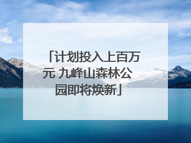 计划投入上百万元 九峰山森林公园即将焕新