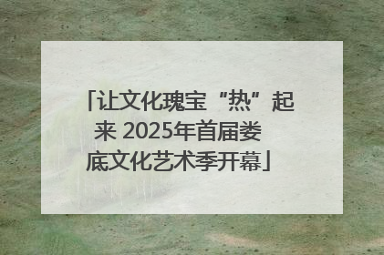 让文化瑰宝“热”起来 2025年首届娄底文化艺术季开幕