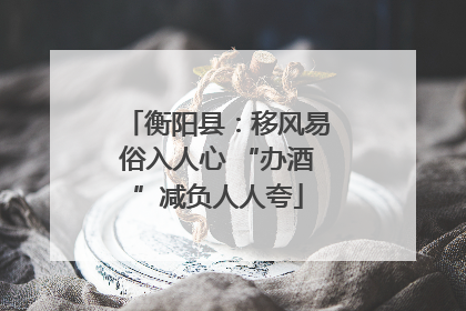 衡阳县：移风易俗入人心 “办酒”减负人人夸