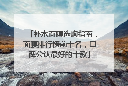 补水面膜选购指南：面膜排行榜前十名，口碑公认最好的十款