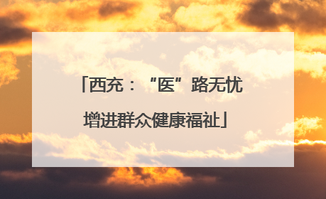 西充：“医”路无忧 增进群众健康福祉