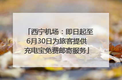 西宁机场：即日起至6月30日为旅客提供充电宝免费邮寄服务