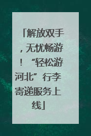 解放双手，无忧畅游！“轻松游河北”行李寄递服务上线