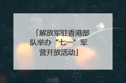 解放军驻香港部队举办“七一”军营开放活动