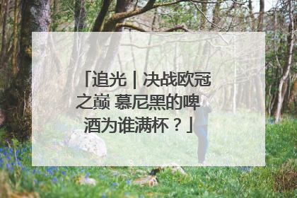 追光｜决战欧冠之巅 慕尼黑的啤酒为谁满杯？