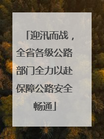 迎汛而战，全省各级公路部门全力以赴保障公路安全畅通