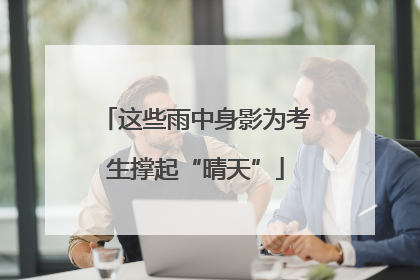 这些雨中身影为考生撑起“晴天”