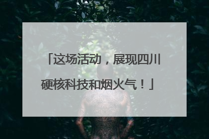 这场活动，展现四川硬核科技和烟火气！