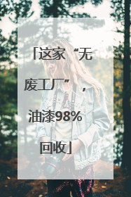 这家“无废工厂”，油漆98%回收