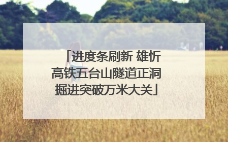 进度条刷新 雄忻高铁五台山隧道正洞掘进突破万米大关