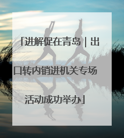 进解促在青岛｜出口转内销进机关专场活动成功举办