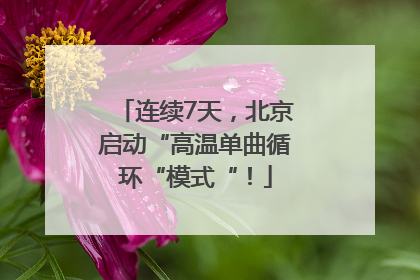 连续7天，北京启动“高温单曲循环“模式“！