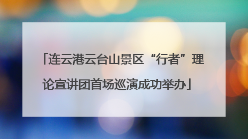 连云港云台山景区“行者”理论宣讲团首场巡演成功举办