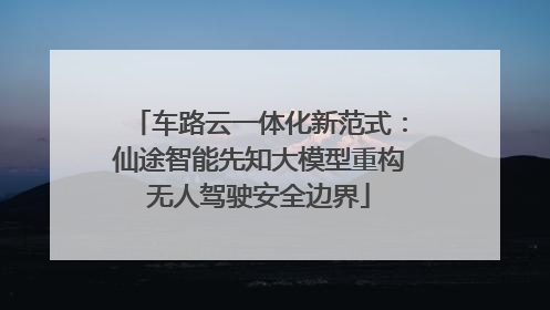 车路云一体化新范式：仙途智能先知大模型重构无人驾驶安全边界