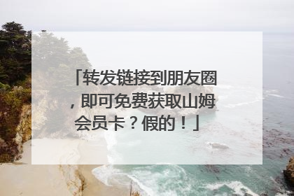 转发链接到朋友圈，即可免费获取山姆会员卡？假的！