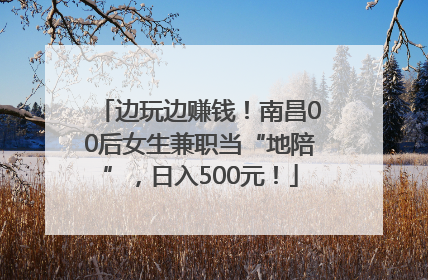 边玩边赚钱！南昌00后女生兼职当“地陪”，日入500元！