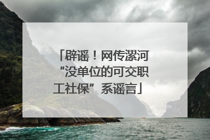 辟谣！网传漯河“没单位的可交职工社保”系谣言