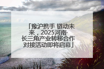 豫沪携手 链动未来，2025河南·长三角产业转移合作对接活动即将启幕