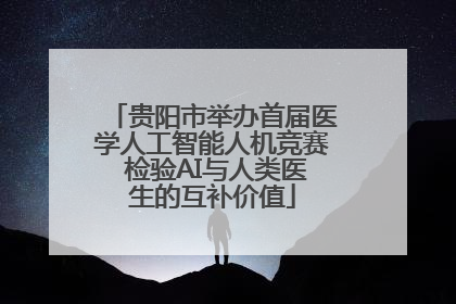 贵阳市举办首届医学人工智能人机竞赛 检验AI与人类医生的互补价值