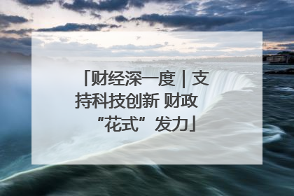 财经深一度｜支持科技创新 财政“花式”发力