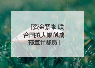 资金紧张 联合国拟大幅削减预算并裁员