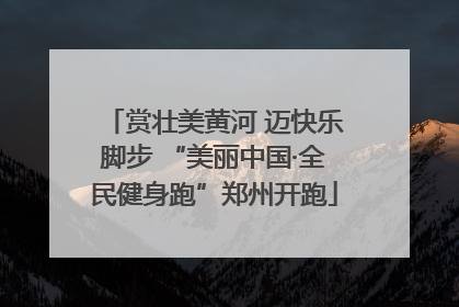 赏壮美黄河 迈快乐脚步 “美丽中国·全民健身跑”郑州开跑