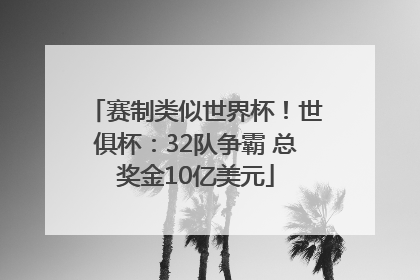 赛制类似世界杯！世俱杯：32队争霸 总奖金10亿美元