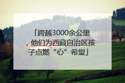 跨越3000余公里，他们为西藏自治区孩子点燃“心”希望
