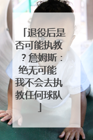 退役后是否可能执教？詹姆斯：绝无可能 我不会去执教任何球队