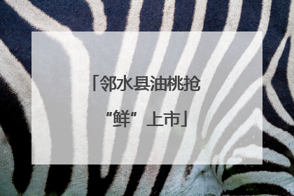 邻水县油桃抢“鲜”上市