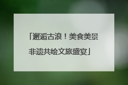 邂逅古浪！美食美景非遗共绘文旅盛宴