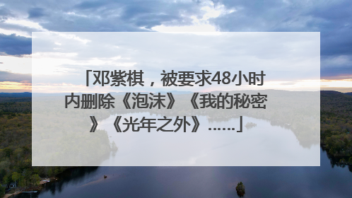 邓紫棋，被要求48小时内删除《泡沫》《我的秘密》《光年之外》……