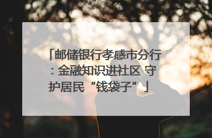 邮储银行孝感市分行：金融知识进社区 守护居民“钱袋子”