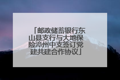 邮政储蓄银行东山县支行与大地保险漳州中支签订党建共建合作协议