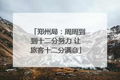 郑州局：周周到到十二分努力 让旅客十二分满意