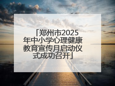 郑州市2025年中小学心理健康教育宣传月启动仪式成功召开