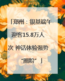 郑州：银基端午迎客15.8万人次 神话体验强势“圈粉”