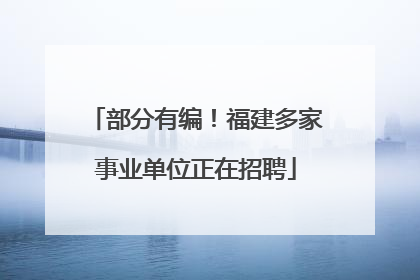 部分有编！福建多家事业单位正在招聘