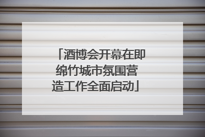 酒博会开幕在即 绵竹城市氛围营造工作全面启动