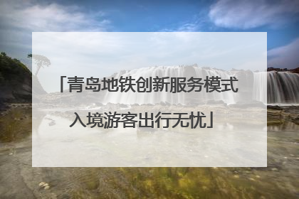 青岛地铁创新服务模式 入境游客出行无忧