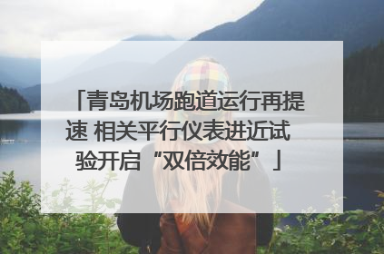 青岛机场跑道运行再提速 相关平行仪表进近试验开启“双倍效能”