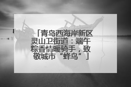 青岛西海岸新区灵山卫街道：端午粽香情暖骑手，致敬城市“蜂鸟”