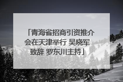 青海省招商引资推介会在天津举行 吴晓军致辞 罗东川主持