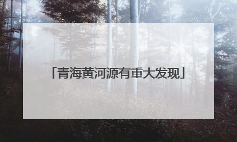 青海黄河源有重大发现