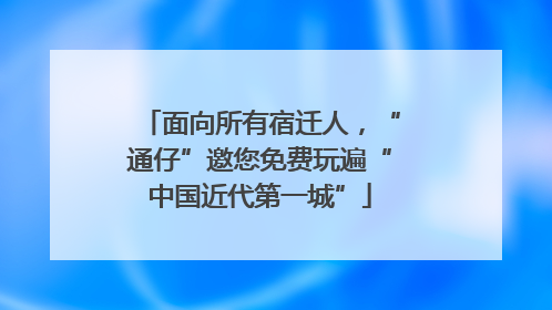面向所有宿迁人，“通仔”邀您免费玩遍“中国近代第一城”