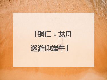 铜仁：龙舟巡游迎端午