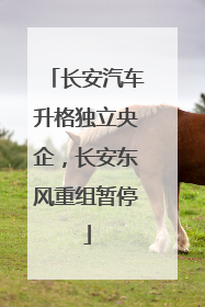 长安汽车升格独立央企，长安东风重组暂停