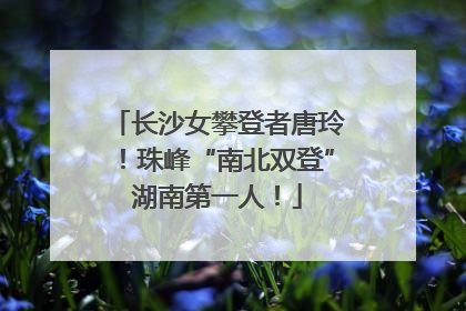 长沙女攀登者唐玲！珠峰“南北双登”湖南第一人！